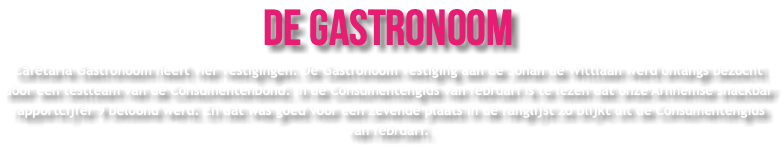 De Gastronoom Cafetaria Gastronoom heeft vier vestigingen. De Gastronoom vestiging aan de Johan de Wittlaan werd onlangs bezocht door een testteam van de Consumentenbond. In de Consumentengids van februari is te lezen dat onze Arnhemse snackbar rapportcijfer 9 beloond werd. En dat was goed voor een zevende plaats in de ranglijst zo blijkt uit de Consumentengids van februari.